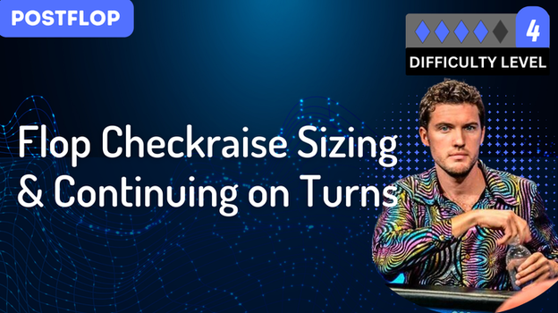 Flop Checkraise Sizing & Continuing on Turns